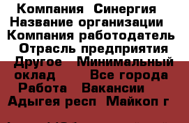 Компания «Синергия › Название организации ­ Компания-работодатель › Отрасль предприятия ­ Другое › Минимальный оклад ­ 1 - Все города Работа » Вакансии   . Адыгея респ.,Майкоп г.